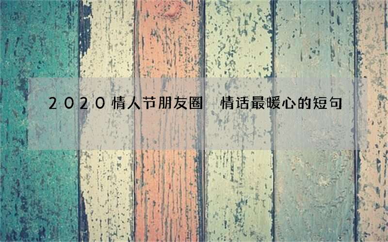 2020情人节朋友圈 情话最暖心的短句